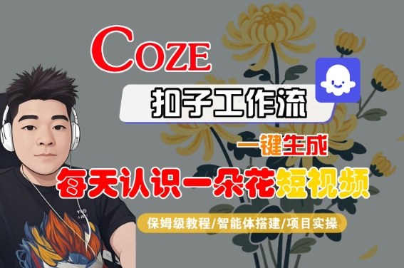 COZE扣子工作流一键生成每天认识一朵花短视频，保姆级教程-智能体搭建-项目实操-洛柒笔记