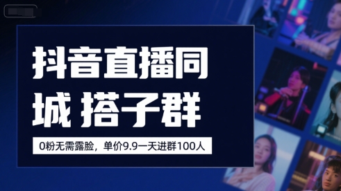 抖音直播同城搭子群，0粉无需露脸，单价19.9，一天进群100人-洛柒笔记