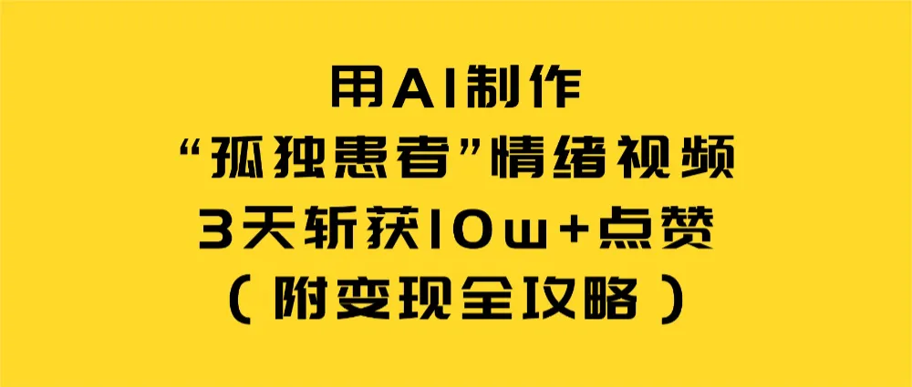 用AI制作“孤独患者”情绪视频，3天斩获10w+点赞（附变现全攻略）-洛柒笔记
