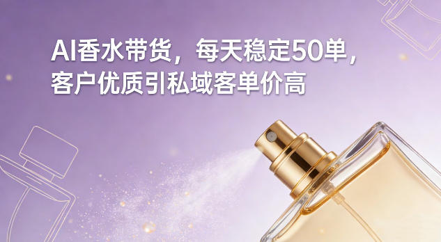 AI香水带货，每天稳定50单，客户优质引私域客单价高-洛柒笔记