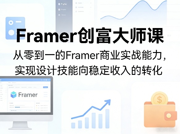 Framer创富大师课，从零到一的Framer商业实战能力，实现设计技能向稳定收入的转化-洛柒笔记