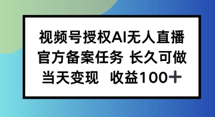 视频号授权AI无人挂播任务，长久稳定 官方备案任务，当天上手日入100+-洛柒笔记