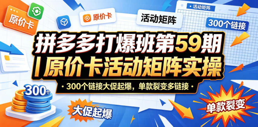 拼多多打爆班第59期｜原价卡活动矩阵实操，300个链接大促起爆，单款裂变多链接-洛柒笔记