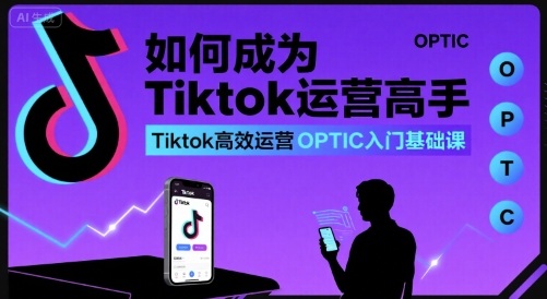 如何成为Tiktok运营高手，Tiktok高效运营OPTIC入门基础课-洛柒笔记