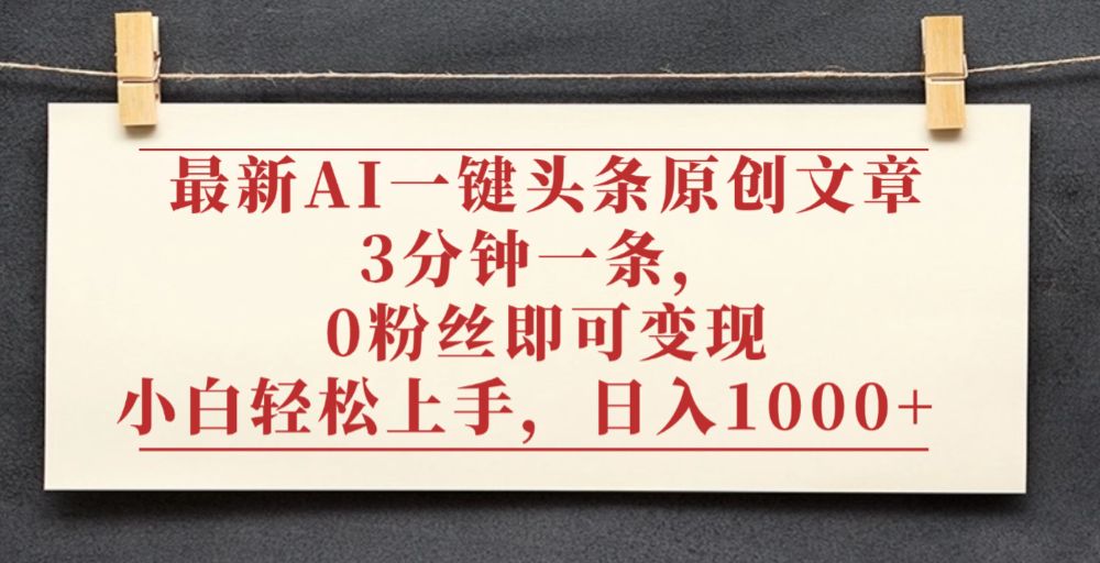 最新AI一键头条原创文章，3分钟一条，0粉丝即可变现，日入1000+-洛柒笔记