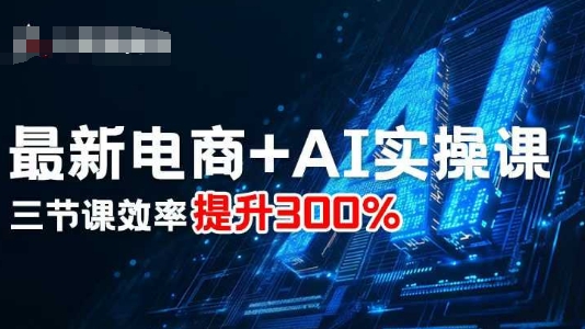 最新电商+AI实操课，三节课效率提升300%-洛柒笔记