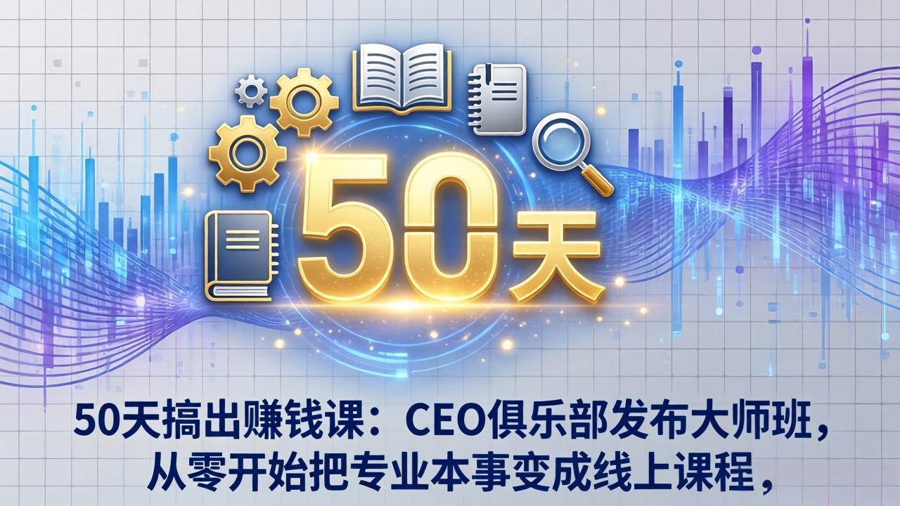 （17712期）50天搞出赚钱课：CEO俱乐部发布大师班，从零开始把专业本事变成线上课程-洛柒笔记