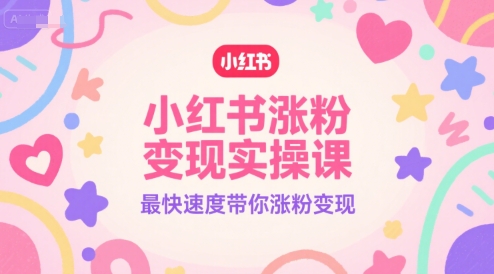小红书涨粉变现实操课，最快速度带你涨粉变现-洛柒笔记