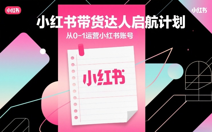 小红书带货达人启航计划，从0-1运营小红书账号-洛柒笔记