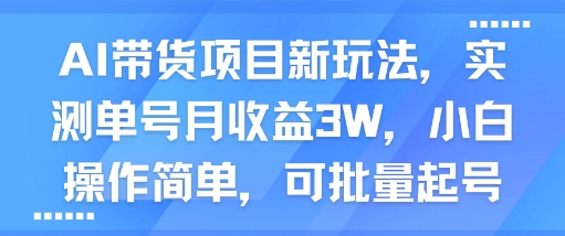 AI带货项目新玩法，实测单号月收益3W，小白操作简单，可批量起号-洛柒笔记