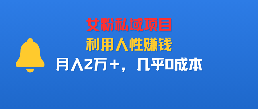 女粉私域项目，利用人性赚钱，月入2万＋，几乎0成本-洛柒笔记