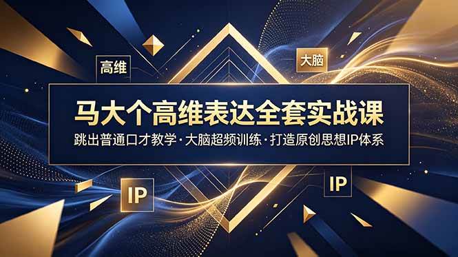 （18970期）马大个高维表达全套实战课，跳出普通口才教学，大脑超频训练打造原创思想IP体系-洛柒笔记