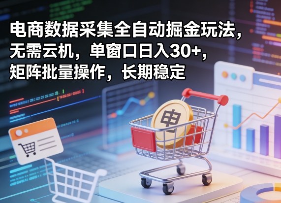 独家电商数据采集全自动掘金玩法，无需云机，单窗口日入30+，矩阵批量操作，长期稳定【揭秘】-洛柒笔记