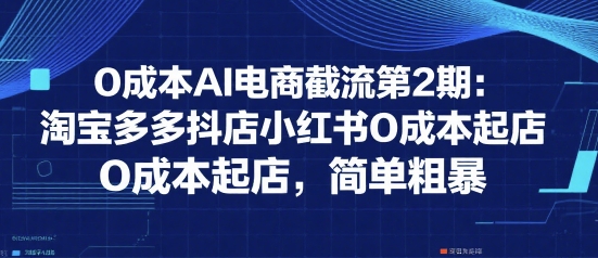 0成本AI电商截流第2期：淘宝多多抖店小红书0成本起店，简单粗暴-洛柒笔记
