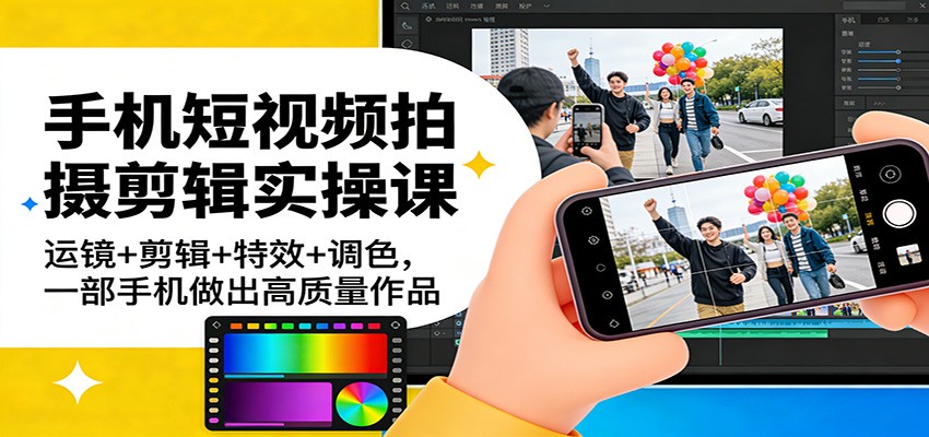 手机短视频拍摄剪辑实操课：运镜+剪辑+特效+调色，一部手机做出高质量作品-洛柒笔记