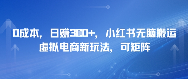 0成本，日入3张+，小红书无脑搬运，虚拟电商新玩法，可矩阵-洛柒笔记