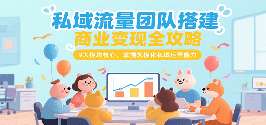 私域流量团队搭建商业变现全攻略，9大模块核心，掌握规模化私域运营能力-洛柒笔记