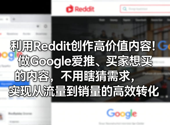 利用Reddit创作高价值内容！做Google爱推、买家想买的内容，不用瞎猜需求，实现从流量到销量的高效转化-洛柒笔记