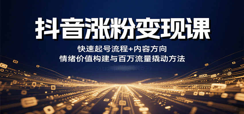 抖音涨粉变现课，快速起号流程+内容方向+情绪价值构建与百万流量撬动方法-洛柒笔记