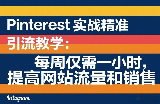 Pinterest实战精准引流教学：每周仅需一小时，提高网站流量和销售-洛柒笔记