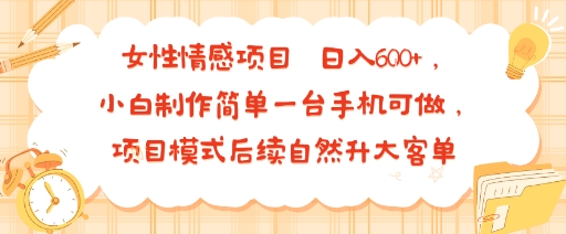 女性情感项目 小白制作简单一台手机可做 项目模式后续自然升大客单 日入6张-洛柒笔记