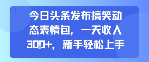 今日头条发布搞笑动态表情包，一天收入3张+，新手轻松上手-洛柒笔记