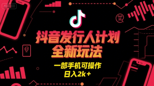 抖音发行人计划全新玩法，一部手机可操作，日入2k+【揭秘】-洛柒笔记