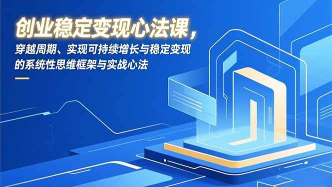 （16966期）创业稳定变现心法课，穿越周期、实现可持续增长与稳定变现的系统性思维框架与实战心法-洛柒笔记