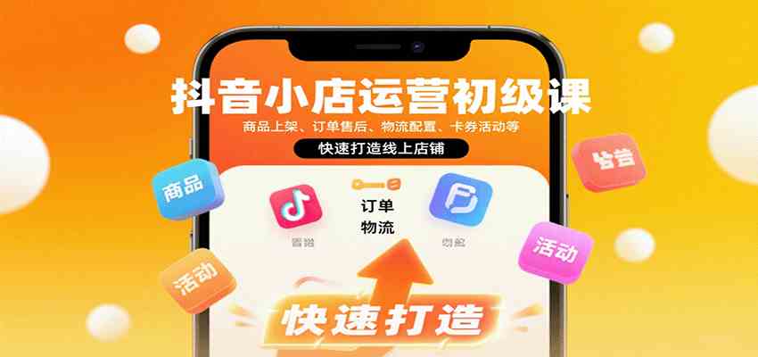 抖音小店运营初级课：商品上架、订单售后、物流配置、卡券活动等，快速打造线上店铺-洛柒笔记