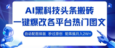 AI黑科技头条搬砖，一键爆改各平台热门图文 自动配图排版，秒过原创，矩阵搞月入2W+【揭秘】-洛柒笔记