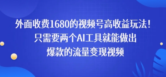 外面收费1680的视频号高收益玩法！只需要两个AI工具就能做出爆款的流量变现视频-洛柒笔记