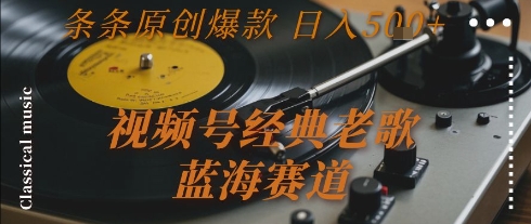 视频号经典老歌，蓝海赛道，日入5张+ 条条原创爆款【揭秘】-洛柒笔记