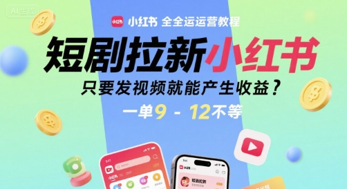 短剧拉新小红书全运营教程，只要发视频就能产生收益，一单9-12不等-洛柒笔记