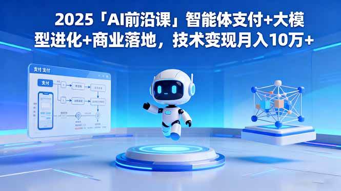 （16459期）2025「AI前沿课」智能体支付+大模型进化+商业落地，技术变现月入10万+-洛柒笔记