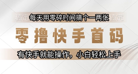 零撸快手首码，每天用零碎时间搞个一两张，有快手就能操作小白轻松上手【揭秘】-洛柒笔记