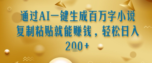 通过AI一键生成百万字小说复制粘贴就能挣钱，轻松日入2张+【揭秘】-洛柒笔记
