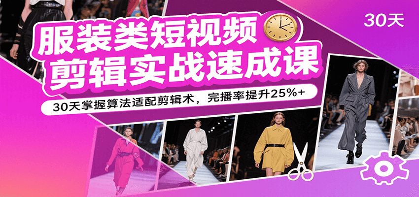 服装类短视频剪辑实战速成课，30天掌握算法适配剪辑术，完播率提升25%+-洛柒笔记