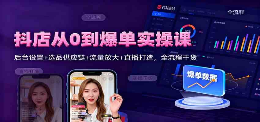 抖店从0到爆单实操课：后台设置+选品供应链+流量放大+直播打造，全流程干货-洛柒笔记