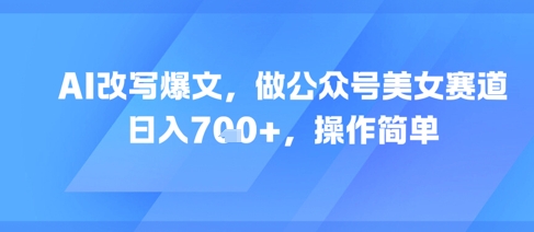 AI改写爆文，做公众号美女赛道，日入7张+，操作简单-洛柒笔记
