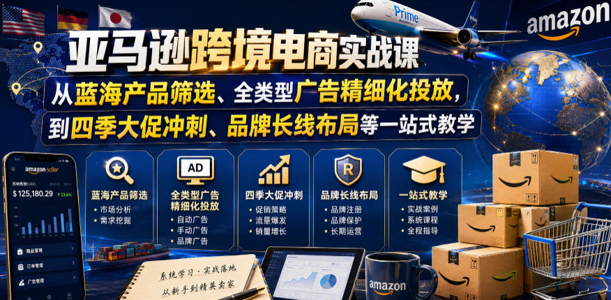 亚马逊跨境电商实战课，从蓝海产品筛选、全类型广告精细化投放，到四季大促冲刺、品牌长线布局等一站式教学（更新6月）-洛柒笔记