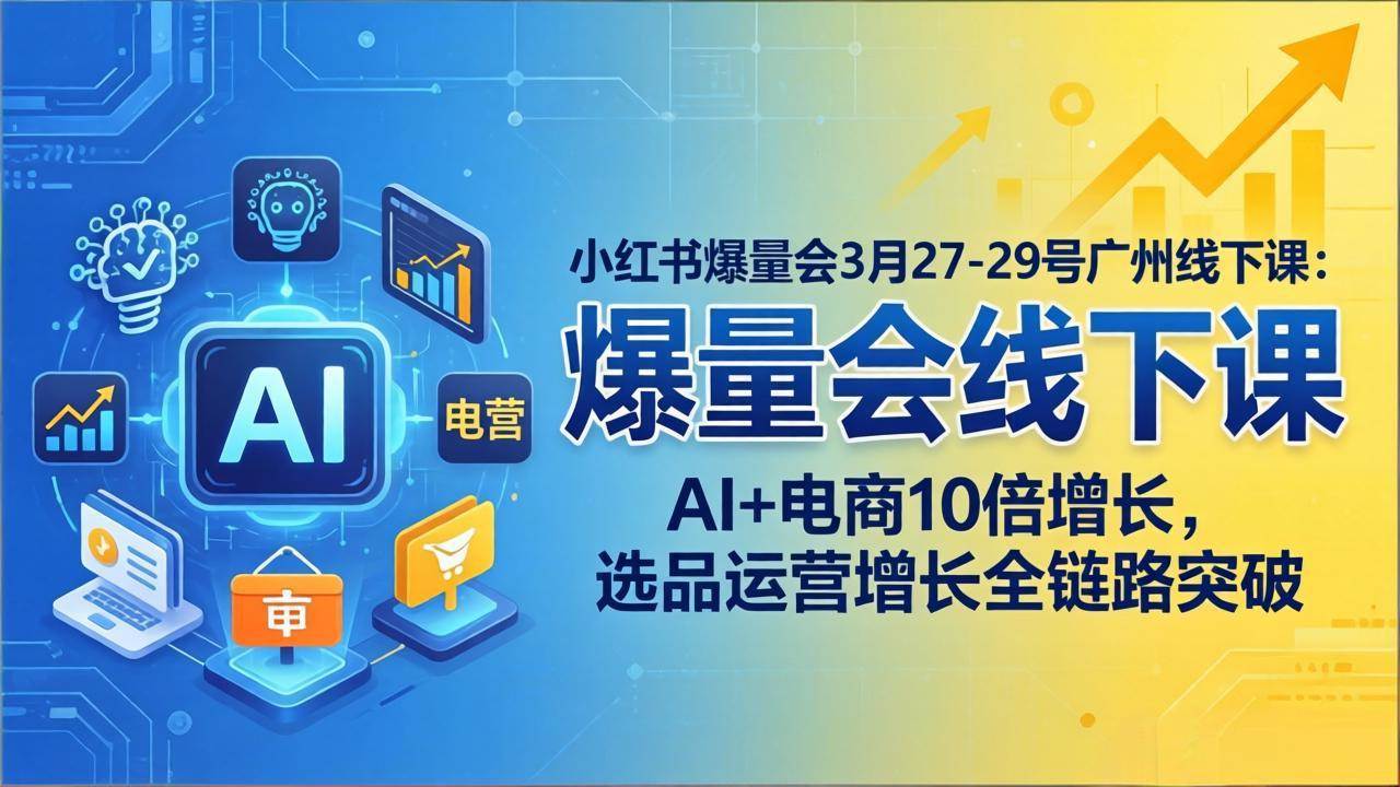 （17849期）小红书爆量会3月27-29号广州线下课：AI+电商10倍增长，选品运营增长全链路突破-洛柒笔记