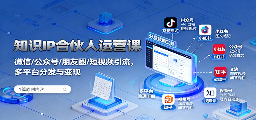 知识IP合伙人运营课：微信/公众号/朋友圈/短视频引流，多平台分发与变现-洛柒笔记