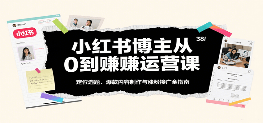 小红书博主从0到赚运营课：定位选题、爆款内容制作与涨粉接广全指南-洛柒笔记