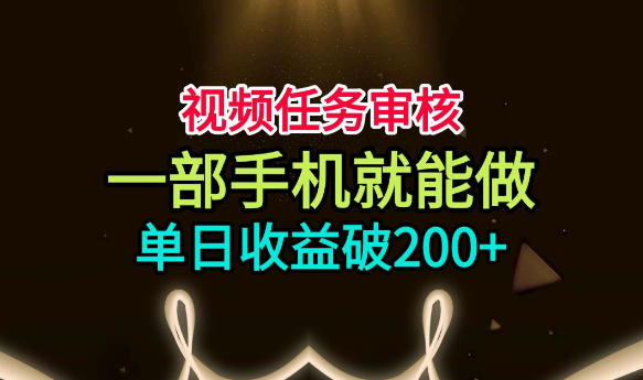 视频任务审核，一部手机就能做，简单上手，单日收益破200+【揭秘】-洛柒笔记