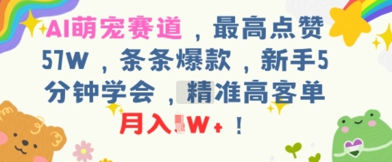 AI萌宠赛道，最高点赞57W，条条爆款，新手5分钟学会，精准高客单，月入1W+-洛柒笔记
