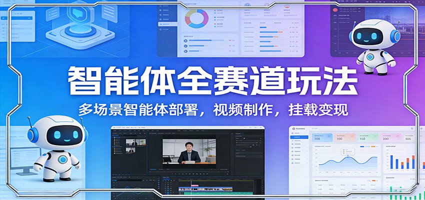智能体全赛道玩法：多场景智能体部署，视频制作，挂载变现-洛柒笔记