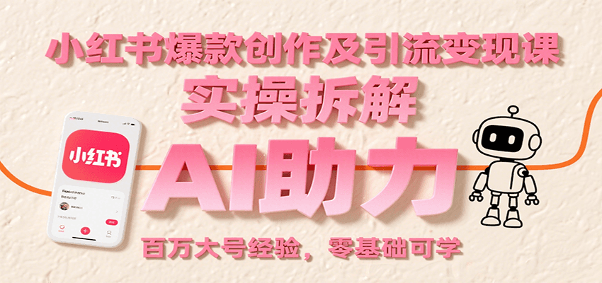 小红书爆款创作及引流变现课：实操拆解，AI助力，百万大号经验，零基础可学-洛柒笔记