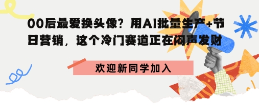 00后最爱换头像？用AI批量生产+节日营销，实现闷声发财-洛柒笔记