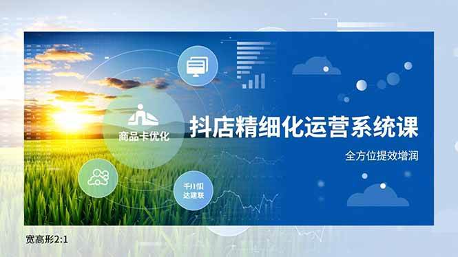 （16814期）抖店精细化运营系统课，商品卡优化、达人建联、千川投放，全方位提效增润-洛柒笔记