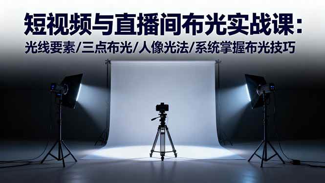 （16416期）短视频与直播间布光实战课：光线要素/三点布光/人像光法/系统掌握布光技巧-洛柒笔记